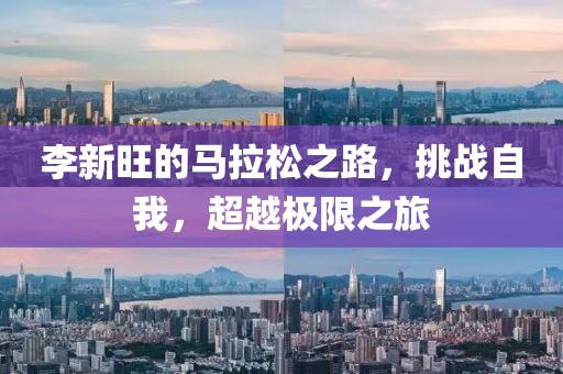 李新旺的马拉松之路，挑战自我，超越极限之旅