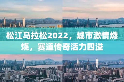 松江马拉松2022，城市激情燃烧，赛道传奇活力四溢