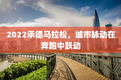 2022承德马拉松，城市脉动在奔跑中跃动