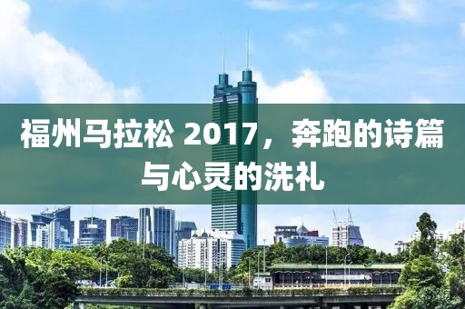 福州马拉松 2017，奔跑的诗篇与心灵的洗礼