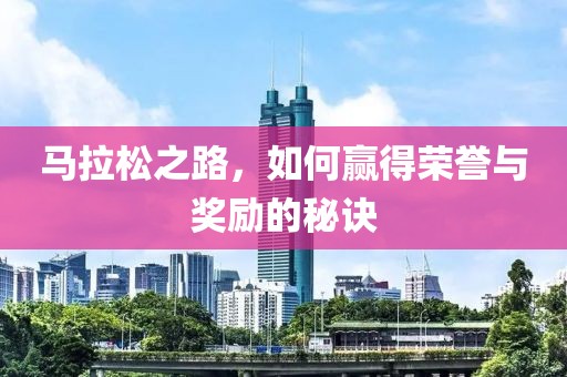 马拉松之路，如何赢得荣誉与奖励的秘诀
