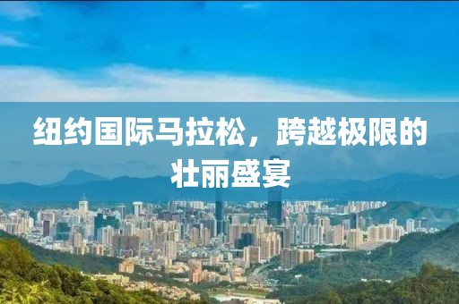 纽约国际马拉松，跨越极限的壮丽盛宴