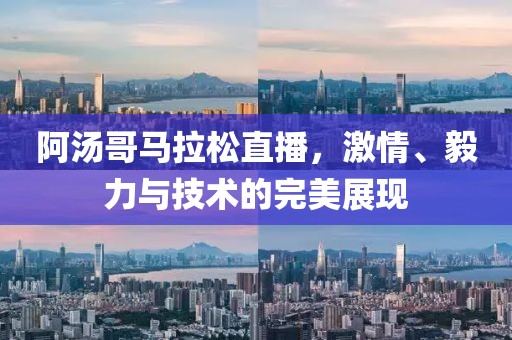 阿汤哥马拉松直播，激情、毅力与技术的完美展现