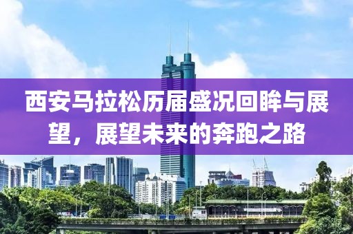 西安马拉松历届盛况回眸与展望，展望未来的奔跑之路
