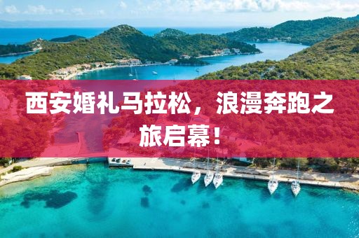 西安婚礼马拉松，浪漫奔跑之旅启幕！