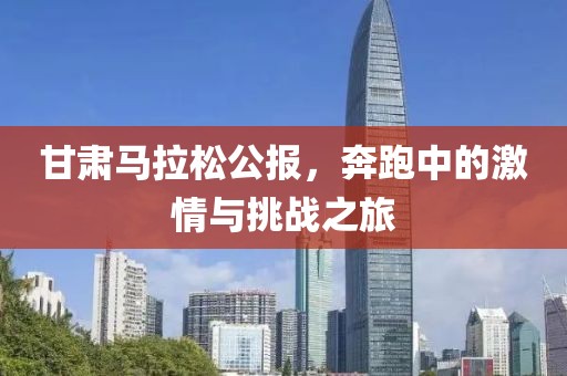 甘肃马拉松公报，奔跑中的激情与挑战之旅