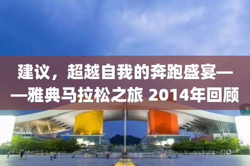 建议，超越自我的奔跑盛宴——雅典马拉松之旅 2014年回顾