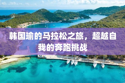 韩国瑜的马拉松之旅，超越自我的奔跑挑战