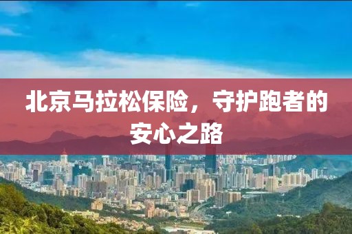 北京马拉松保险，守护跑者的安心之路