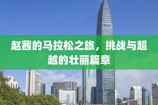 赵茜的马拉松之旅，挑战与超越的壮丽篇章