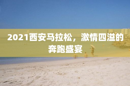 2021西安马拉松，激情四溢的奔跑盛宴