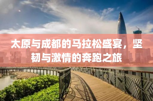 太原与成都的马拉松盛宴，坚韧与激情的奔跑之旅