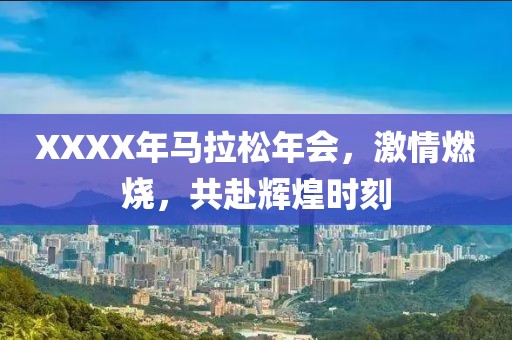 XXXX年马拉松年会，激情燃烧，共赴辉煌时刻
