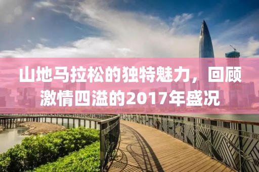 山地马拉松的独特魅力，回顾激情四溢的2017年盛况
