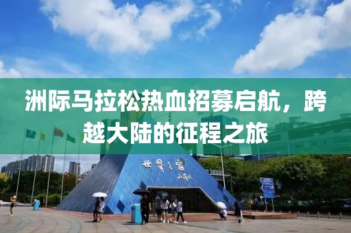 洲际马拉松热血招募启航，跨越大陆的征程之旅