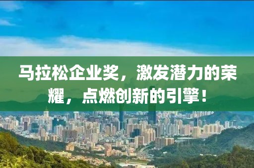 马拉松企业奖，激发潜力的荣耀，点燃创新的引擎！