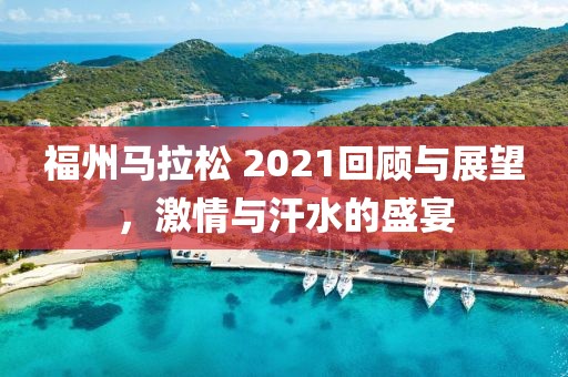 福州马拉松 2021回顾与展望，激情与汗水的盛宴
