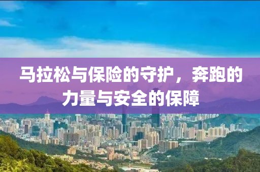 马拉松与保险的守护，奔跑的力量与安全的保障