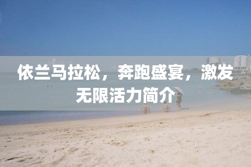 依兰马拉松，奔跑盛宴，激发无限活力简介