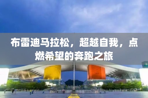 布雷迪马拉松，超越自我，点燃希望的奔跑之旅