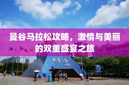 曼谷马拉松攻略，激情与美丽的双重盛宴之旅