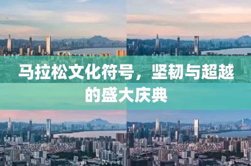 马拉松文化符号，坚韧与超越的盛大庆典