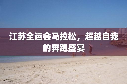 江苏全运会马拉松，超越自我的奔跑盛宴