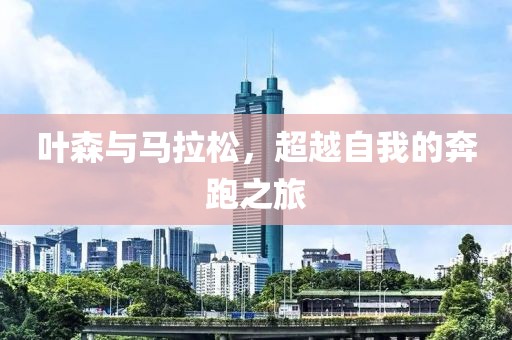 叶森与马拉松，超越自我的奔跑之旅