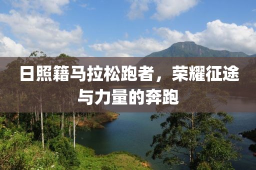 日照籍马拉松跑者，荣耀征途与力量的奔跑