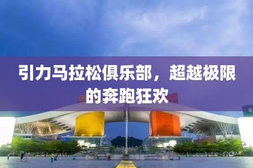 引力马拉松俱乐部，超越极限的奔跑狂欢