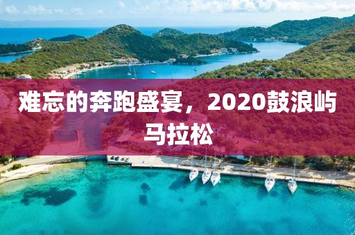 难忘的奔跑盛宴，2020鼓浪屿马拉松