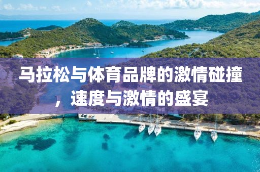 马拉松与体育品牌的激情碰撞，速度与激情的盛宴