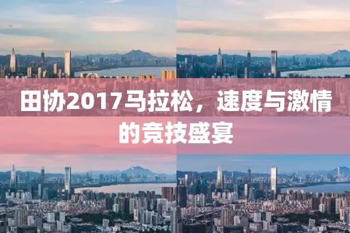 田协2017马拉松，速度与激情的竞技盛宴