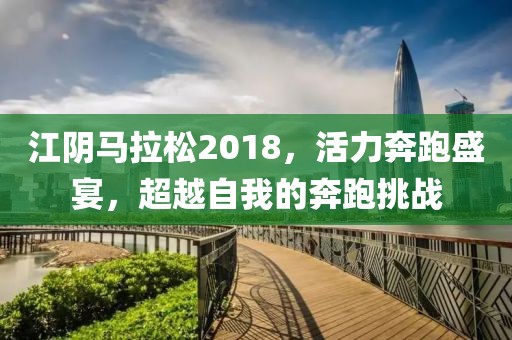 江阴马拉松2018，活力奔跑盛宴，超越自我的奔跑挑战