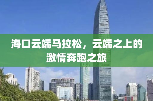 海口云端马拉松，云端之上的激情奔跑之旅