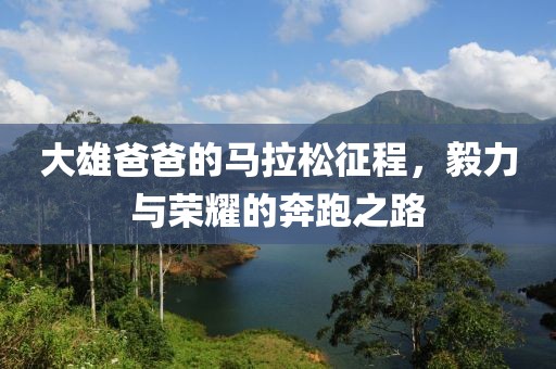 大雄爸爸的马拉松征程，毅力与荣耀的奔跑之路