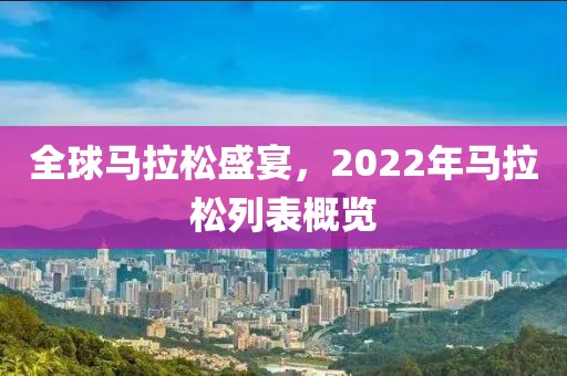 全球马拉松盛宴，2022年马拉松列表概览