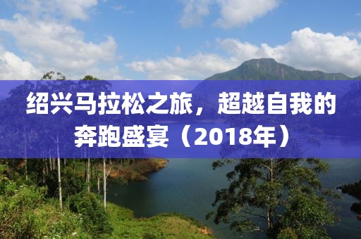 绍兴马拉松之旅，超越自我的奔跑盛宴（2018年）