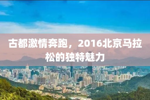 古都激情奔跑，2016北京马拉松的独特魅力