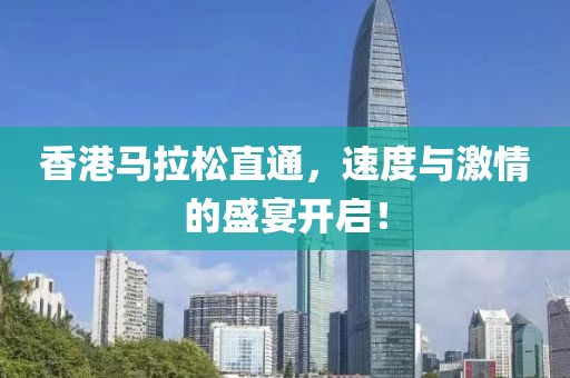 香港马拉松直通，速度与激情的盛宴开启！