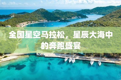 全国星空马拉松，星辰大海中的奔跑盛宴
