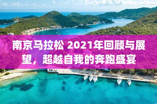 南京马拉松 2021年回顾与展望，超越自我的奔跑盛宴