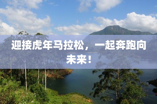 迎接虎年马拉松，一起奔跑向未来！