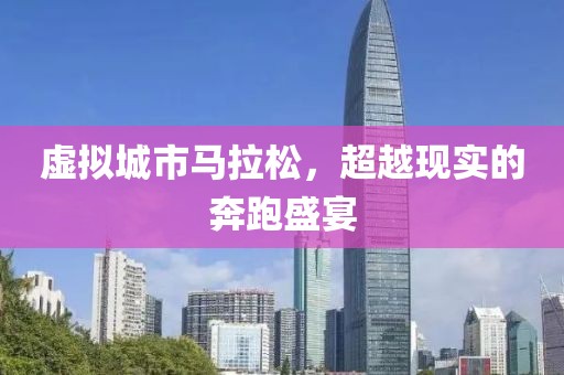 虚拟城市马拉松，超越现实的奔跑盛宴