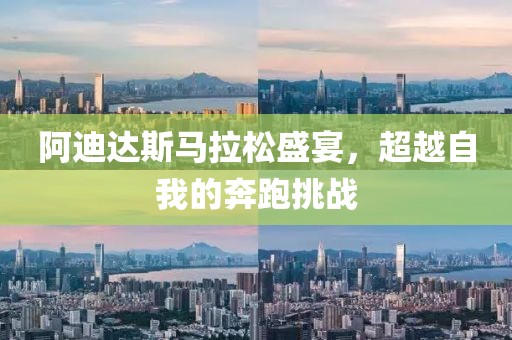 阿迪达斯马拉松盛宴，超越自我的奔跑挑战