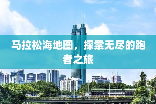 马拉松海地图，探索无尽的跑者之旅