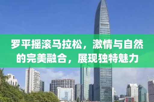 罗平摇滚马拉松，激情与自然的完美融合，展现独特魅力