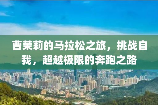 曹茉莉的马拉松之旅，挑战自我，超越极限的奔跑之路