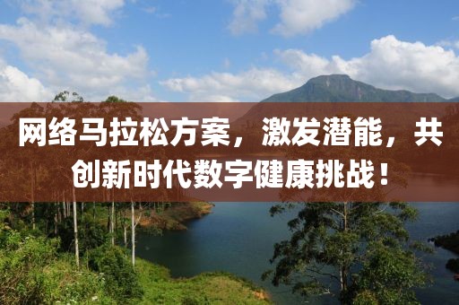 网络马拉松方案，激发潜能，共创新时代数字健康挑战！