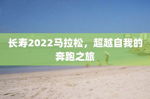 长寿2022马拉松，超越自我的奔跑之旅